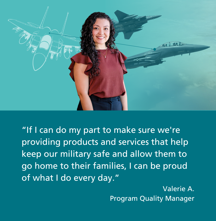 Graphic featuring Valerie, a program quality manager. Quote on graphic: If I can do my part to make sure we're providing products and services that help keep our military safe and allow them to go home to their families, I can be proud of what I do every day. - Valerie.