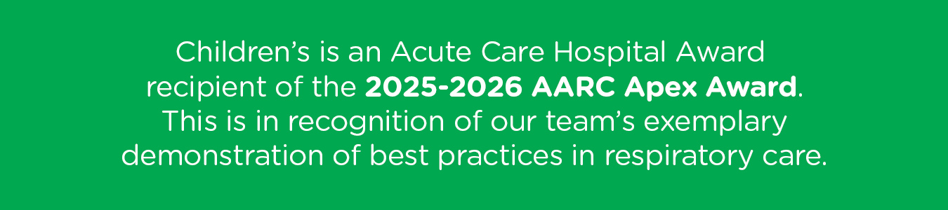 Children’s is an Acute Care Hospital Award recipient of the 2025-2026 AARC Apex Award. This is in recognition of our team’s exemplary demonstration of best practices in respiratory care.